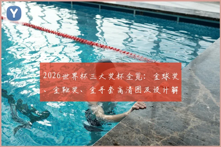 2026世界杯三大奖杯全览：金球奖、金靴奖、金手套高清图及设计解读，附历届得主盘点