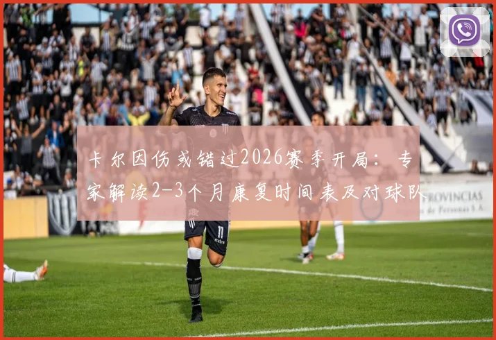 卡尔因伤或错过2026赛季开局：专家解读2-3个月康复时间表及对球队影响