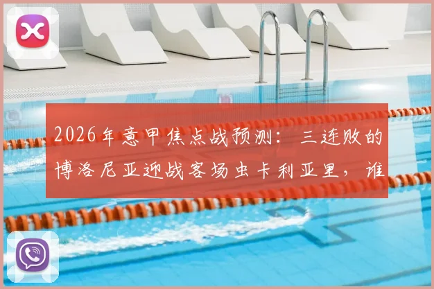 2026年意甲焦点战预测:三连败的博洛尼亚迎战客场虫卡利亚里,谁能止住颓势?