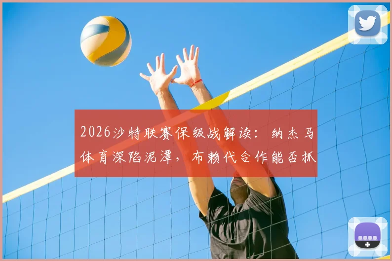 2026沙特联赛保级战解读:纳杰马体育深陷泥潭,布赖代合作能否抓住机会?附最新积分榜及形势分析