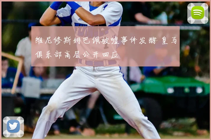 维尼修斯姆巴佩被嘘事件发酵 皇马俱乐部高层公开回应