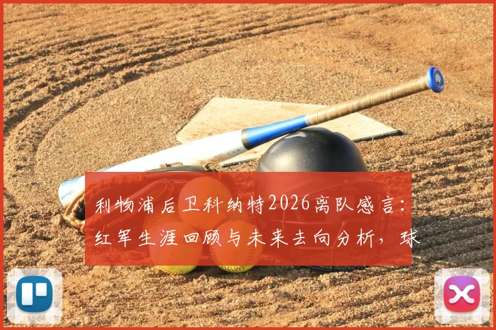 利物浦后卫科纳特2026离队感言：红军生涯回顾与未来去向分析，球迷情感共鸣解读