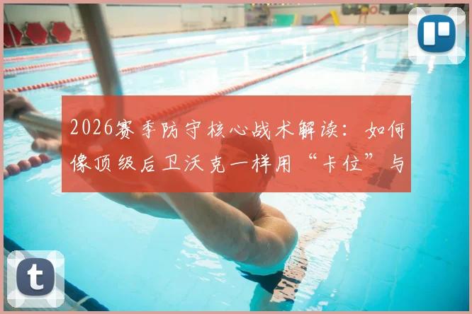 2026赛季防守核心战术解读:如何像顶级后卫沃克一样用“卡位”与“压缩空间”限制哈兰德级别的超级前锋