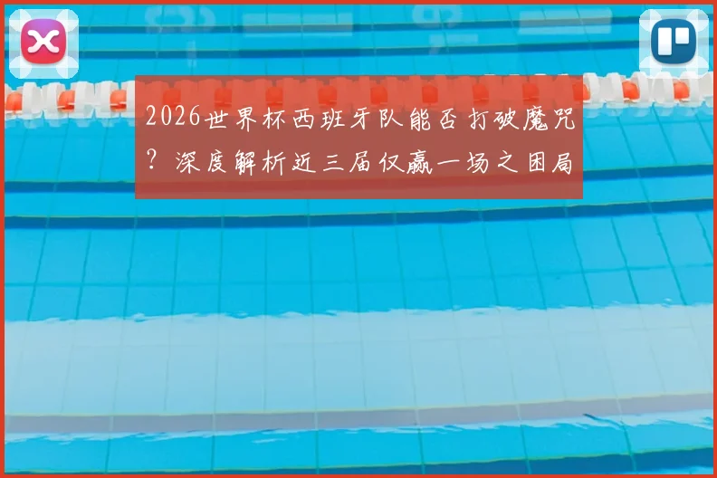 2026世界杯西班牙队能否打破魔咒？深度解析近三届仅赢一场之困局，展望斗牛士军团复兴之路