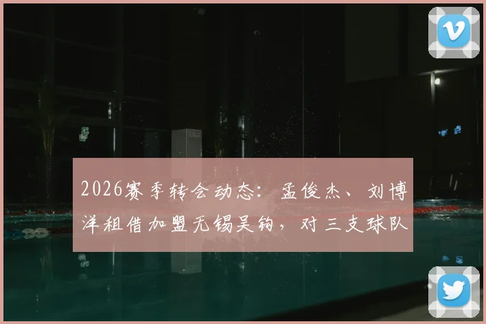 2026赛季转会动态：孟俊杰、刘博洋租借加盟无锡吴钩，对三支球队阵容有何影响？