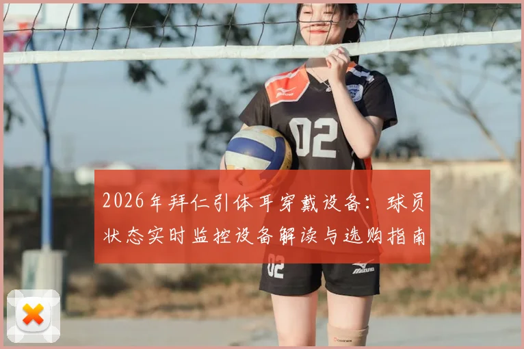 2026年拜仁引体耳穿戴设备：球员状态实时监控设备解读与选购指南
