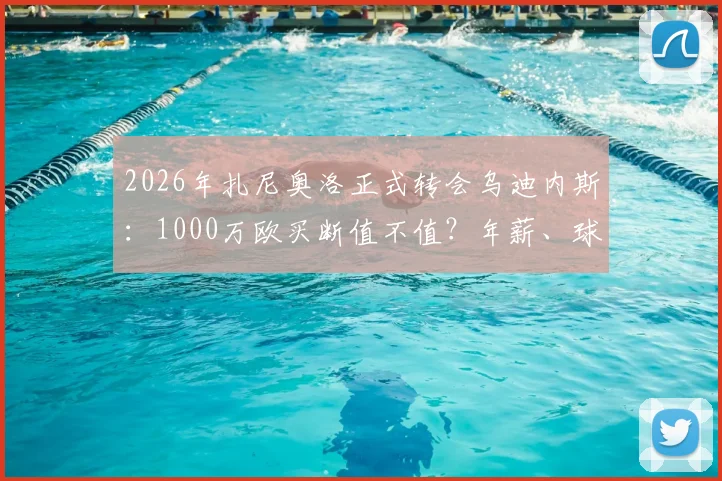 2026年扎尼奥洛正式转会乌迪内斯:1000万欧买断值不值?年薪、球衣号码及未来前景深度分析