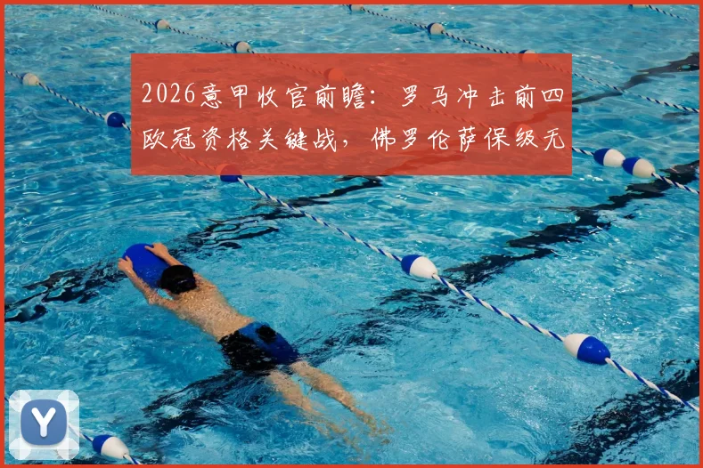 2026意甲收官前瞻：罗马冲击前四欧冠资格关键战，佛罗伦萨保级无忧后的战术悬念