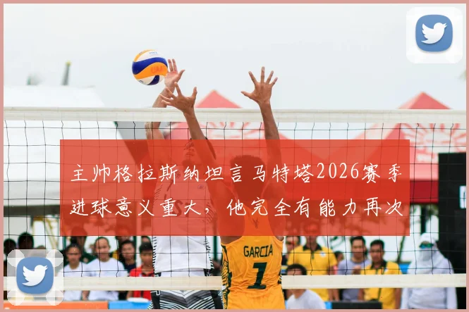 主帅格拉斯纳坦言马特塔2026赛季进球意义重大，他完全有能力再次成为水晶宫球迷心中的英雄