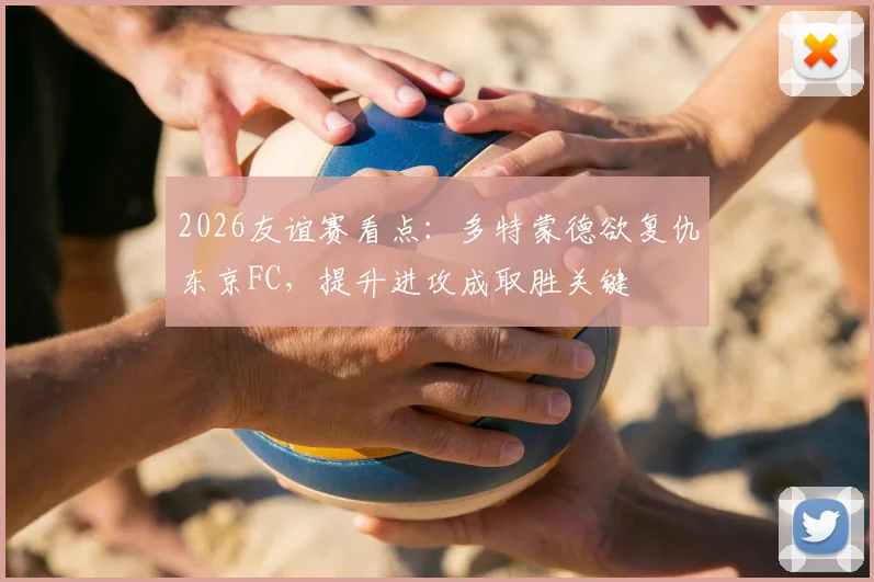 2026友谊赛看点：多特蒙德欲复仇东京FC，提升进攻成取胜关键