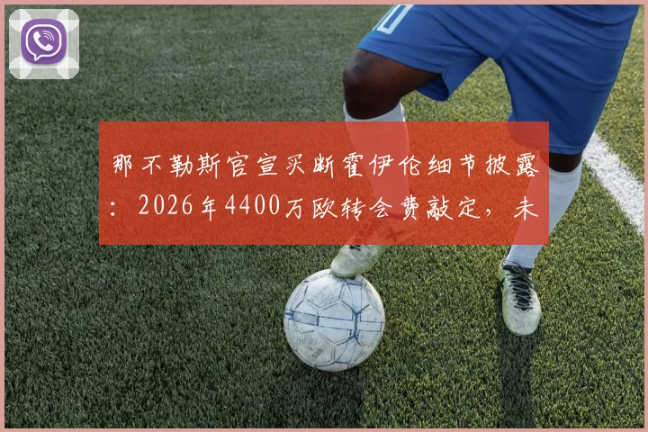 那不勒斯官宣买断霍伊伦细节披露：2026年4400万欧转会费敲定，未来前景深度解读
