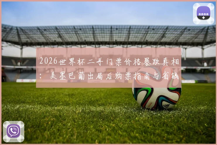2026世界杯二手门票价格暴跌真相:美墨巴葡出局后购票指南与省钱攻略