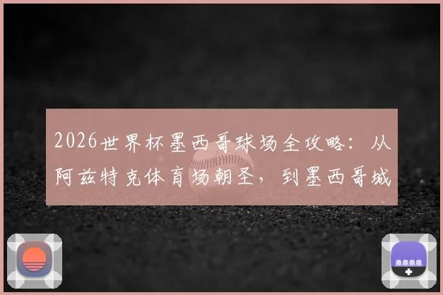 2026世界杯墨西哥球场全攻略:从阿兹特克体育场朝圣,到墨西哥城观赛交通住宿指南