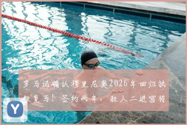 罗马诺确认穆里尼奥2026年回归执教皇马!签约两年,狂人二进宫将如何改造球队阵容与战术?