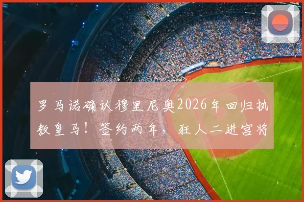 罗马诺确认穆里尼奥2026年回归执教皇马！签约两年，狂人二进宫将如何改造球队阵容与战术？