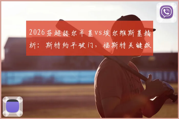 2026芬超赫尔辛基vs埃尔维斯基精析:斯特约平破门,福斯特关键扳平,半场1-1战局全解读