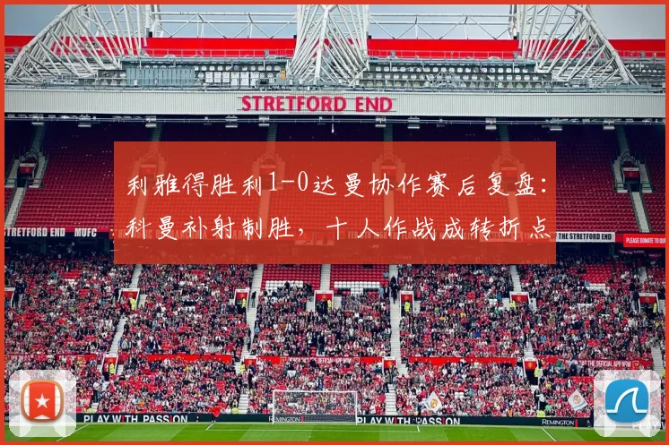 利雅得胜利1-0达曼协作赛后复盘：科曼补射制胜，十人作战成转折点，C罗2026赛季状态引关注