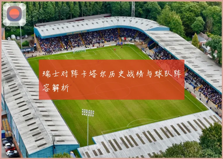瑞士对阵卡塔尔历史战绩与球队阵容解析