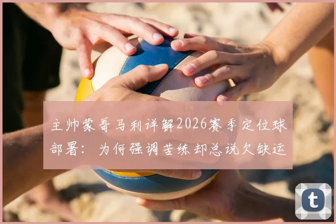 主帅蒙哥马利详解2026赛季定位球部署：为何强调苦练却总说欠缺运气？战术剖析与未来展望