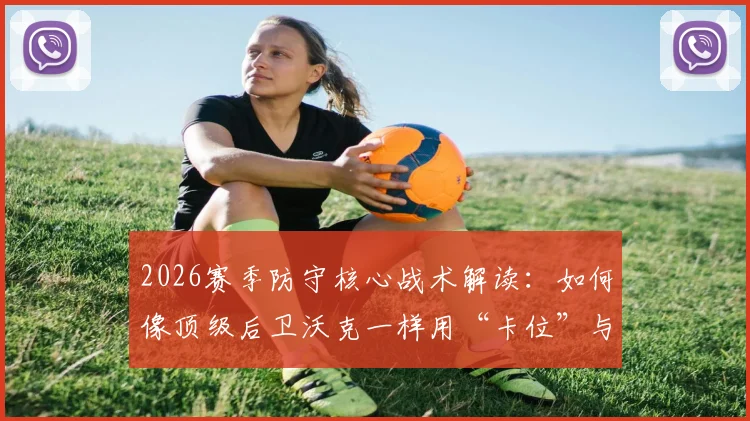 2026赛季防守核心战术解读：如何像顶级后卫沃克一样用“卡位”与“压缩空间”限制哈兰德级别的超级前锋